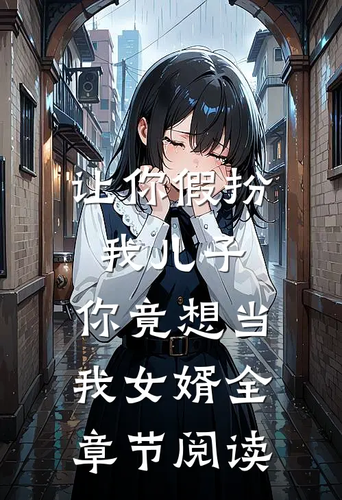 让你假扮我儿子，你竟想当我女婿全章节阅读