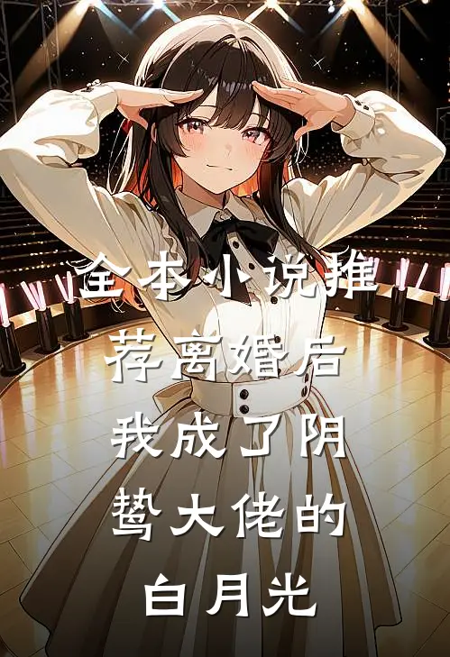 全本小说推荐离婚后，我成了阴鸷大佬的白月光