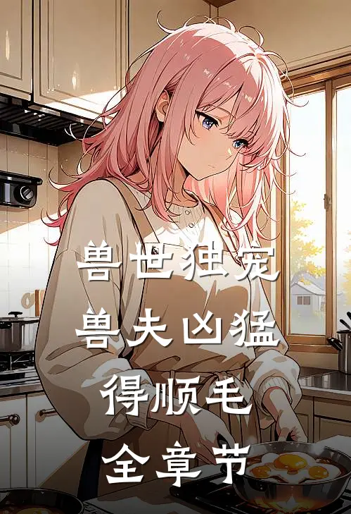 兽世独宠：兽夫凶猛，得顺毛全章节