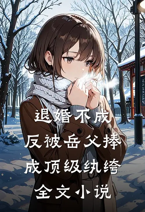退婚不成，反被岳父捧成顶级纨绔全文小说