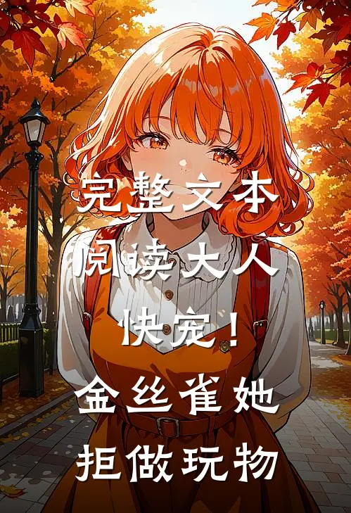 完整文本阅读大人快宠！金丝雀她拒做玩物
