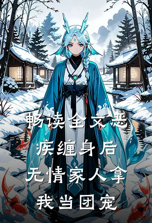 畅读全文恶疾缠身后，无情家人拿我当团宠