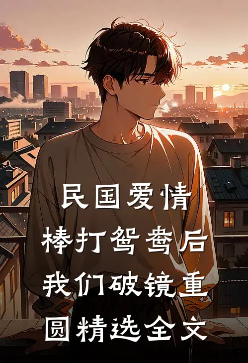 民国爱情：棒打鸳鸯后我们破镜重圆精选全文