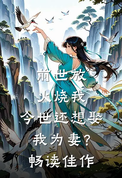 前世放火烧我，今世还想娶我为妻？畅读佳作