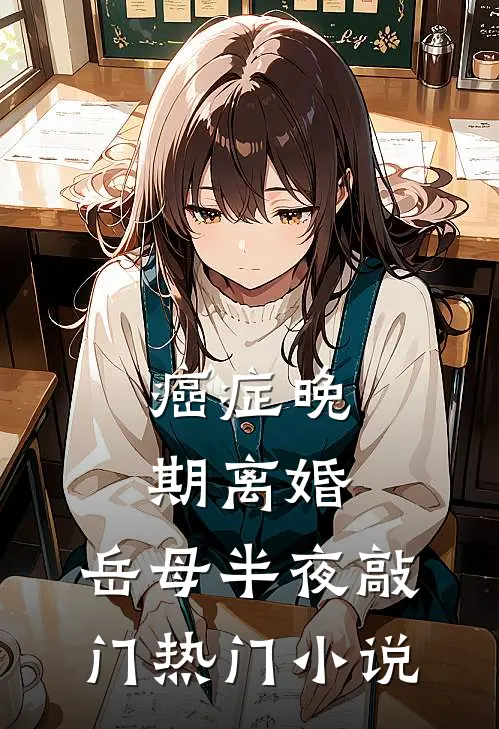 癌症晚期离婚，岳母半夜敲门热门小说