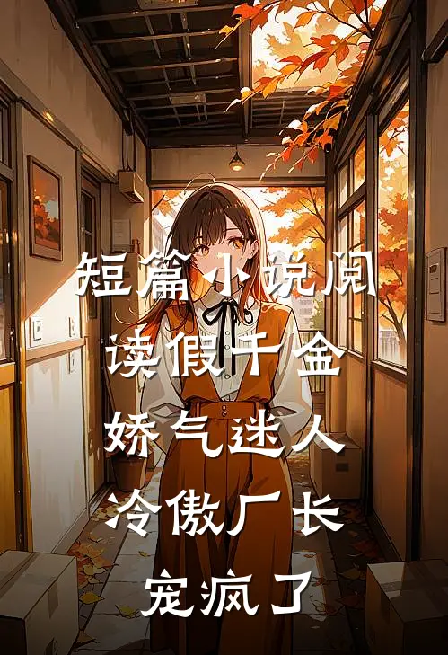 短篇小说阅读假千金娇气迷人，冷傲厂长宠疯了