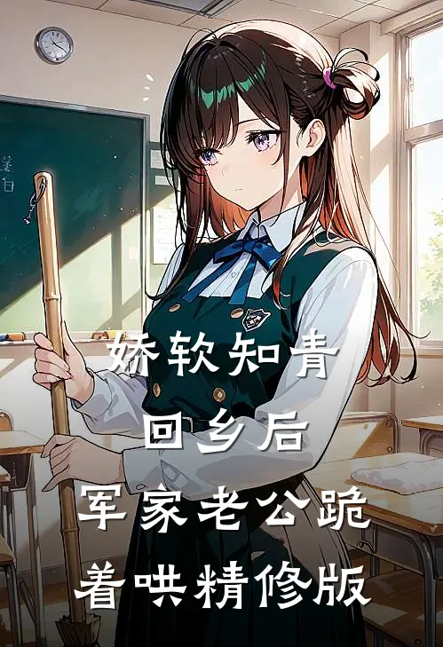 娇软知青回乡后，军家老公跪着哄精修版
