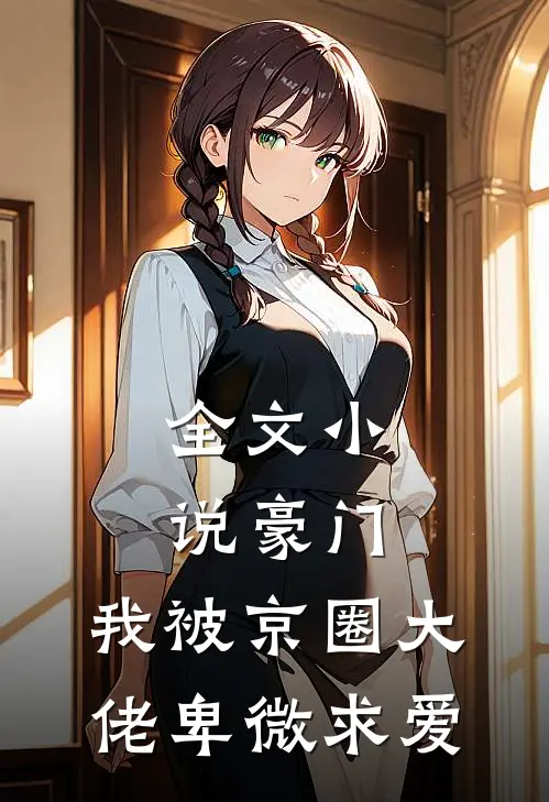 全文小说豪门：我被京圈大佬卑微求爱