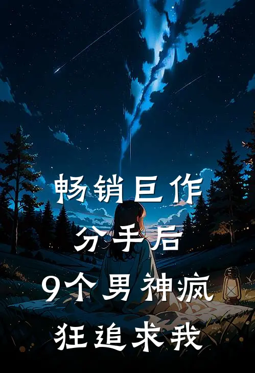 畅销巨作分手后，9个男神疯狂追求我
