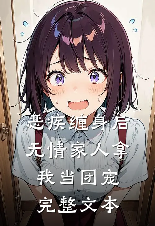 恶疾缠身后，无情家人拿我当团宠完整文本