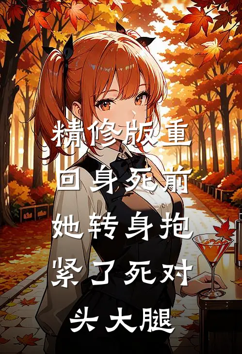 精修版重回身死前，她转身抱紧了死对头大腿