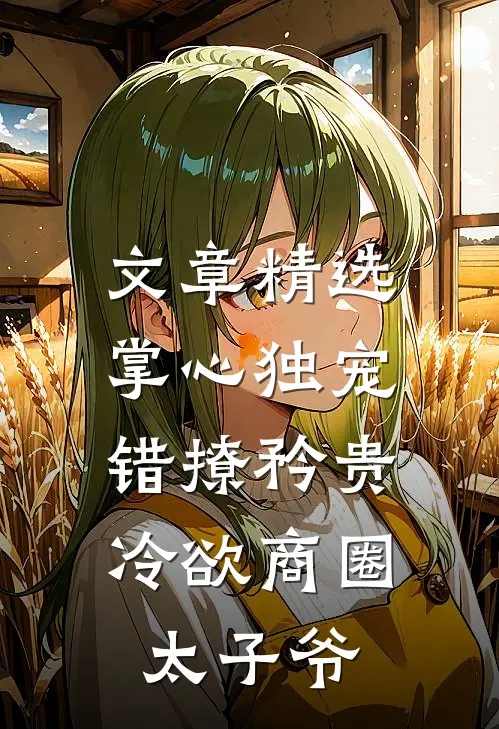 文章精选掌心独宠：错撩矜贵冷欲商圈太子爷