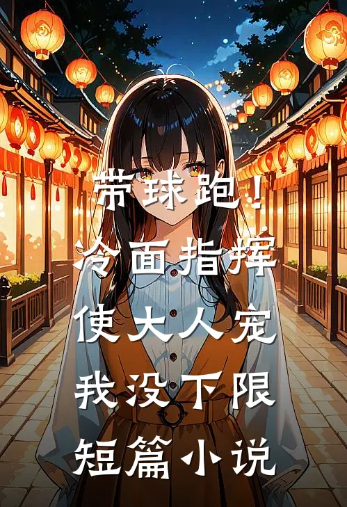 带球跑！冷面指挥使大人宠我没下限短篇小说
