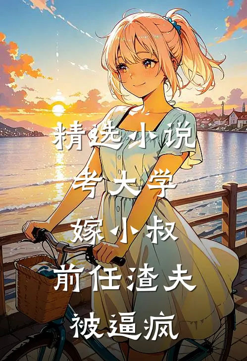 精选小说考大学，嫁小叔，前任渣夫被逼疯