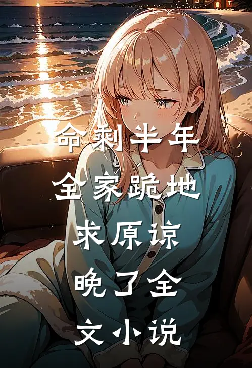 命剩半年，全家跪地求原谅，晚了全文小说