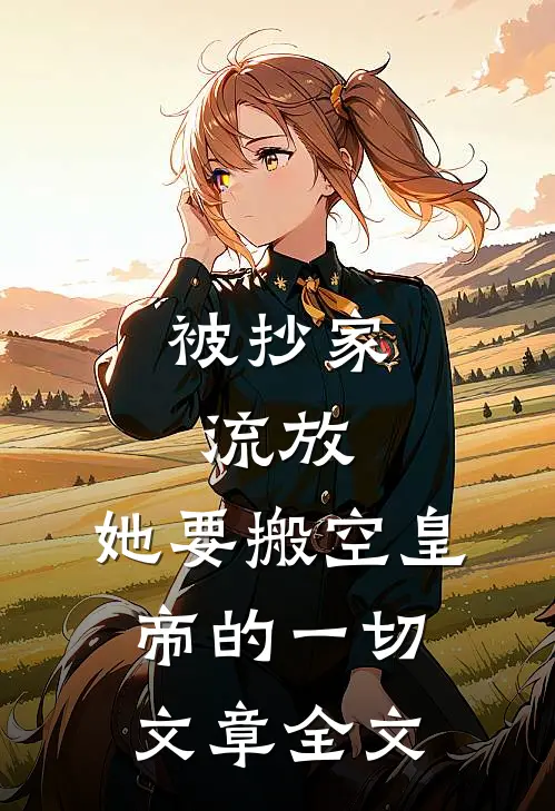 被抄家流放，她要搬空皇帝的一切文章全文