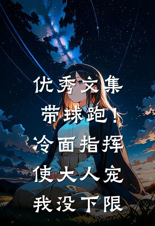 优秀文集带球跑！冷面指挥使大人宠我没下限