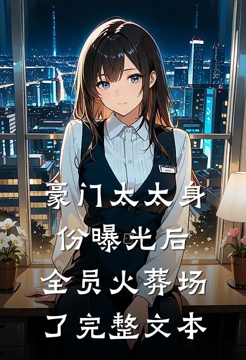 豪门太太身份曝光后，全员火葬场了完整文本