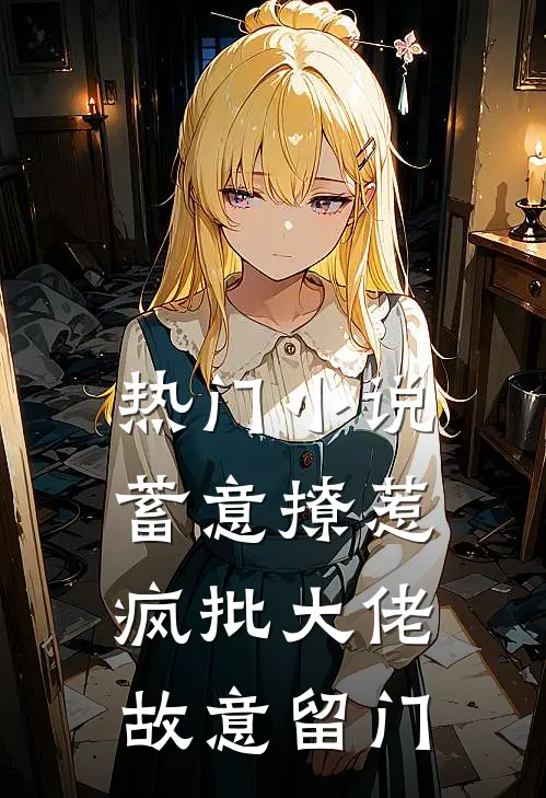 热门小说蓄意撩惹：疯批大佬故意留门