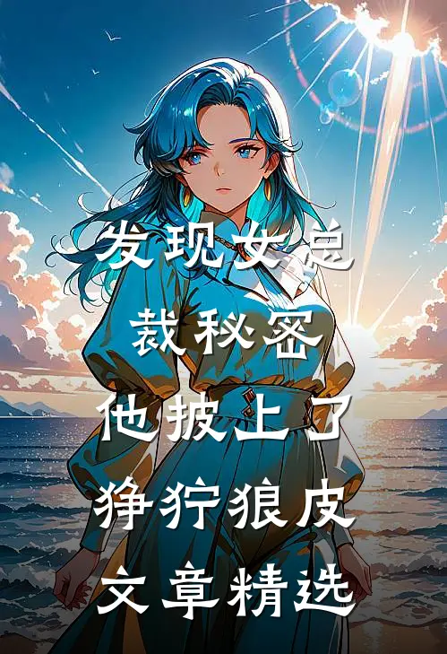 发现女总裁秘密，他披上了狰狞狼皮文章精选