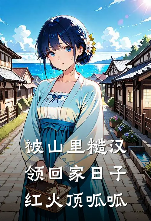 被山里糙汉领回家日子红火顶呱呱