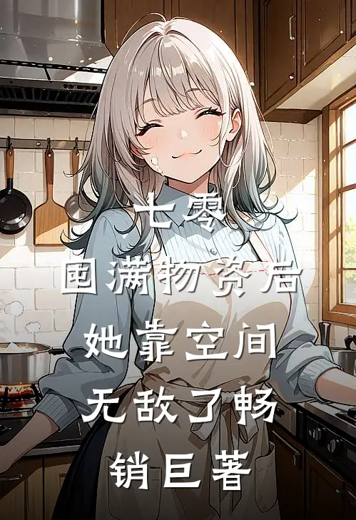 七零：囤满物资后，她靠空间无敌了畅销巨著