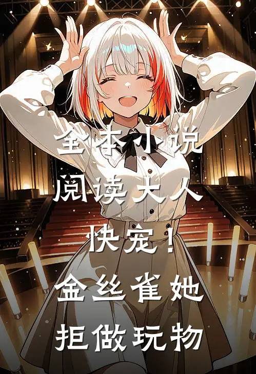 全本小说阅读大人快宠！金丝雀她拒做玩物