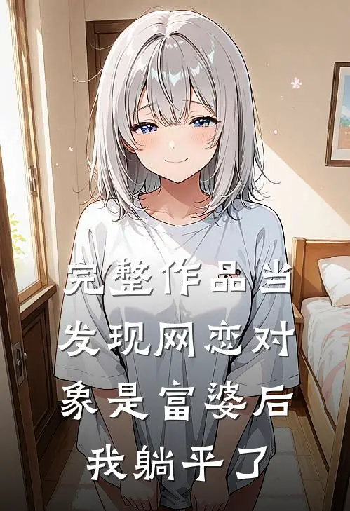 完整作品当发现网恋对象是富婆后，我躺平了