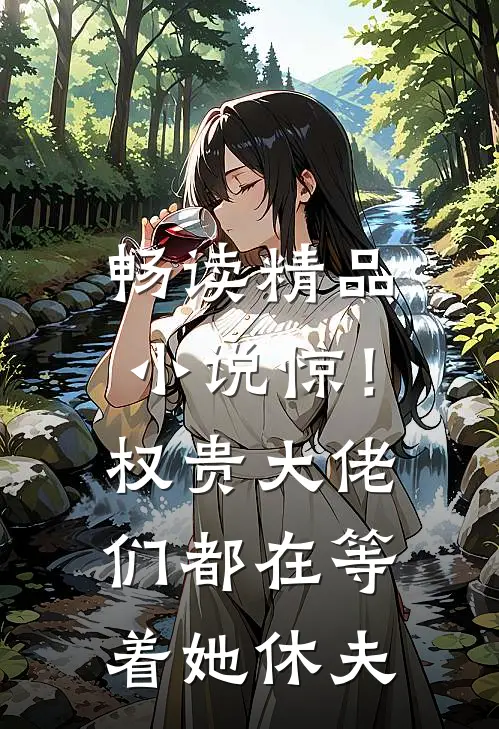 畅读精品小说惊！权贵大佬们都在等着她休夫