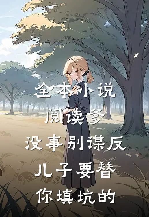 全本小说阅读爹，没事别谋反，儿子要替你填坑的