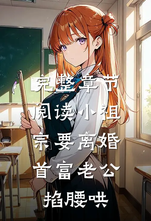 完整章节阅读小祖宗要离婚，首富老公掐腰哄