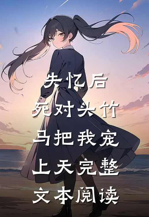 失忆后，死对头竹马把我宠上天完整文本阅读