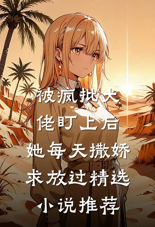 被疯批大佬盯上后，她每天撒娇求放过精选小说推荐