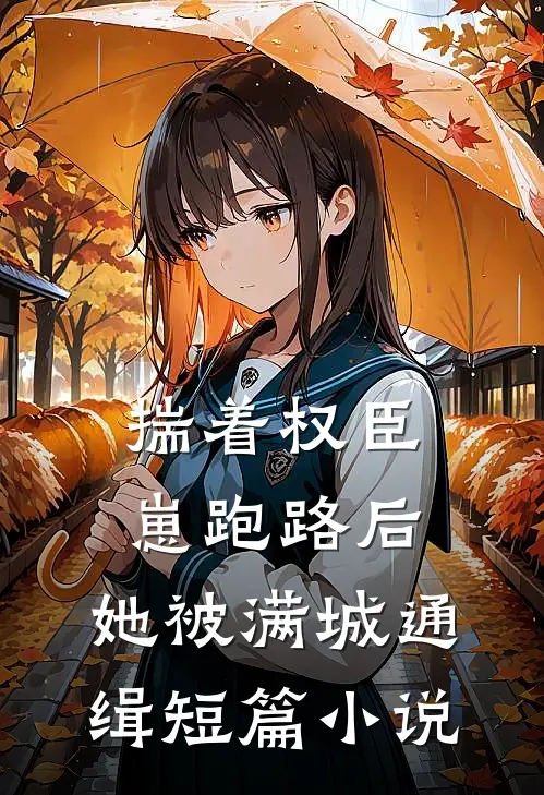 揣着权臣崽跑路后，她被满城通缉短篇小说