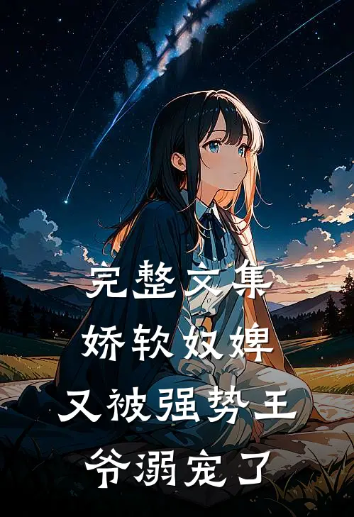 完整文集娇软奴婢，又被强势王爷溺宠了