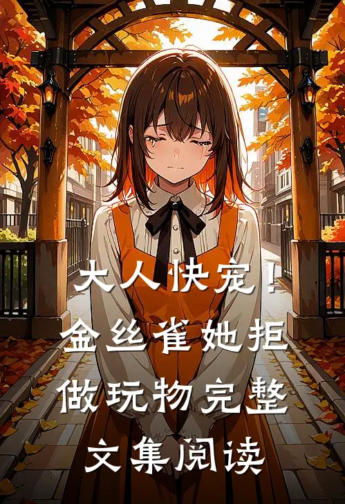 大人快宠！金丝雀她拒做玩物完整文集阅读