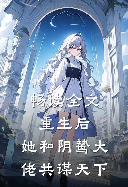 畅读全文重生后，她和阴鸷大佬共谋天下