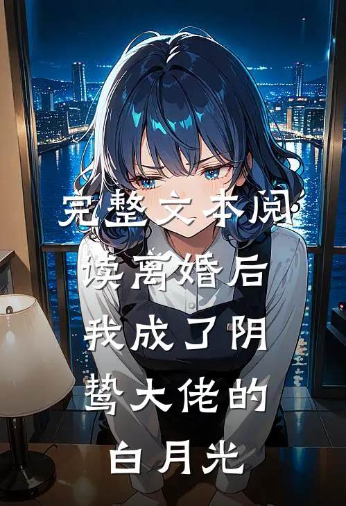 完整文本阅读离婚后，我成了阴鸷大佬的白月光