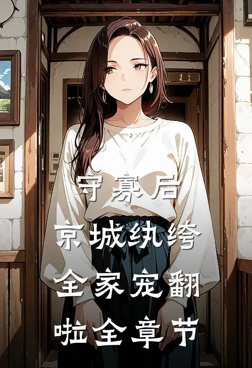 守寡后，京城纨绔全家宠翻啦全章节