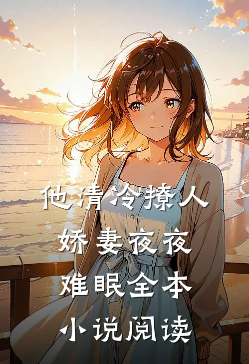 他清冷撩人，娇妻夜夜难眠全本小说阅读