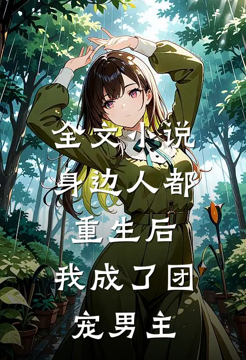 全文小说身边人都重生后，我成了团宠男主