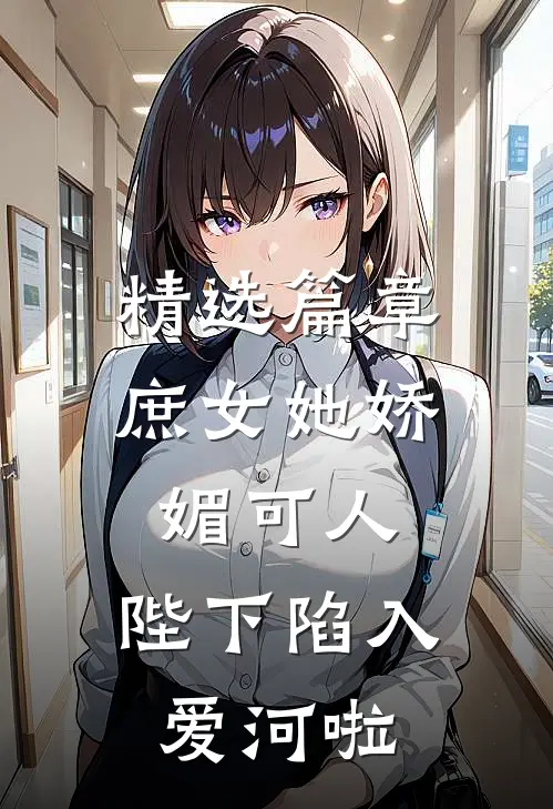精选篇章庶女她娇媚可人，陛下陷入爱河啦