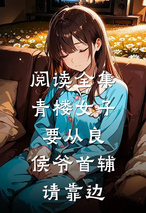 阅读全集青楼女子要从良，侯爷首辅请靠边