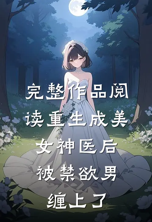 完整作品阅读重生成美女神医后，被禁欲男缠上了