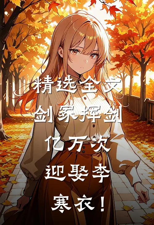 精选全文剑冢挥剑亿万次，迎娶李寒衣！