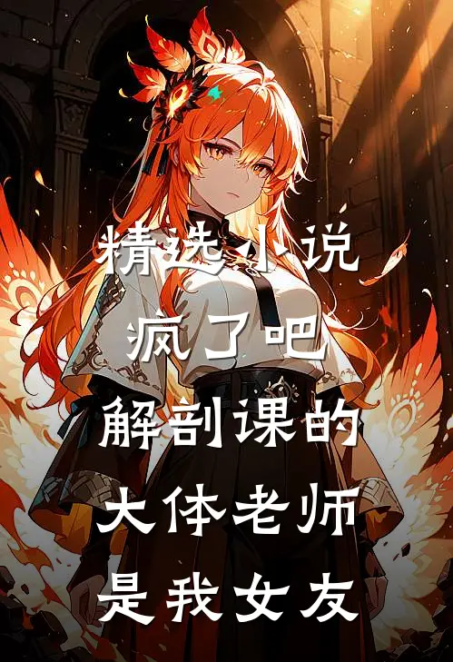 精选小说疯了吧，解剖课的大体老师是我女友