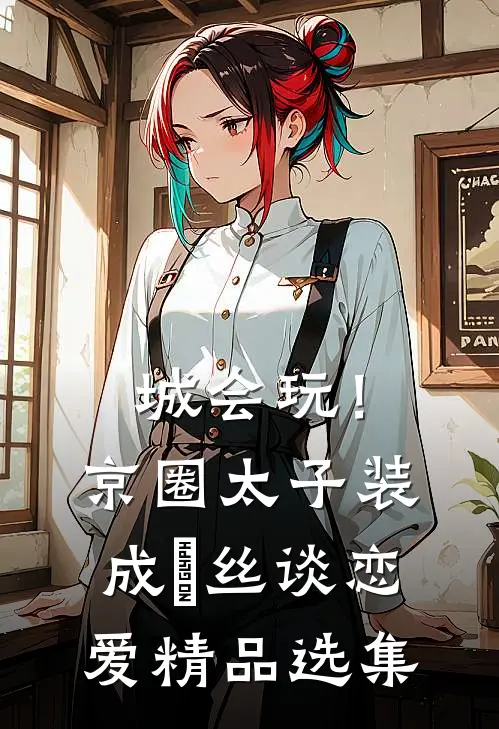 城会玩！京圈太子装成屌丝谈恋爱精品选集