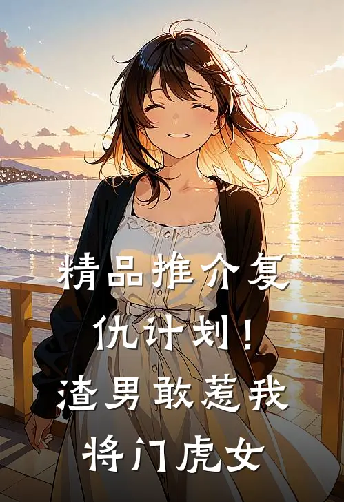 精品推介复仇计划！渣男敢惹我将门虎女