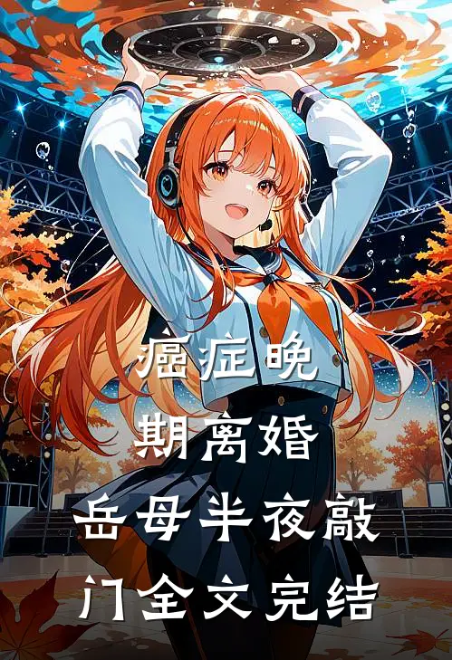 癌症晚期离婚，岳母半夜敲门全文完结