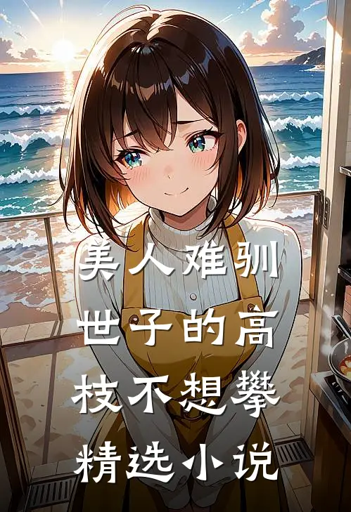 美人难驯：世子的高枝不想攀精选小说